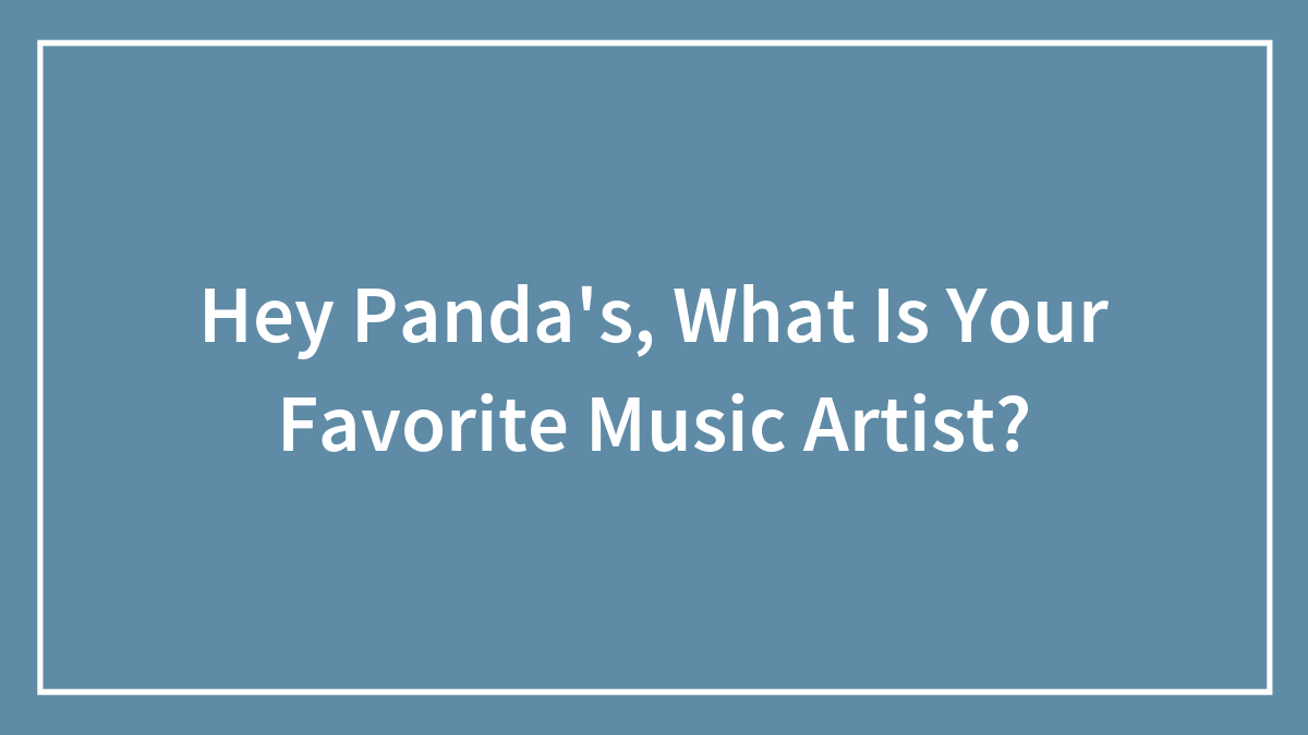 Hey Panda’s, What Is Your Favorite Music Artist?