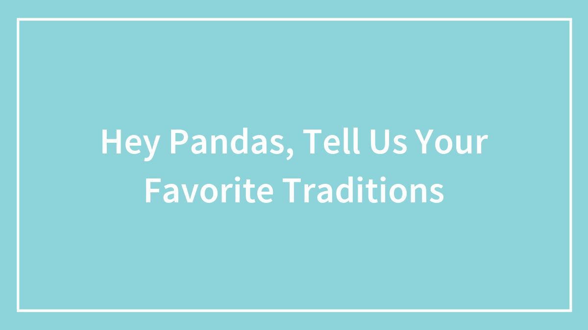 Hey Pandas, Tell Us Your Favorite Traditions