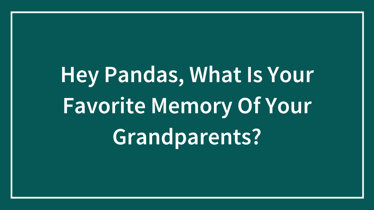 Hey Pandas, What Is Your Favorite Memory Of Your Grandparents? (Closed)