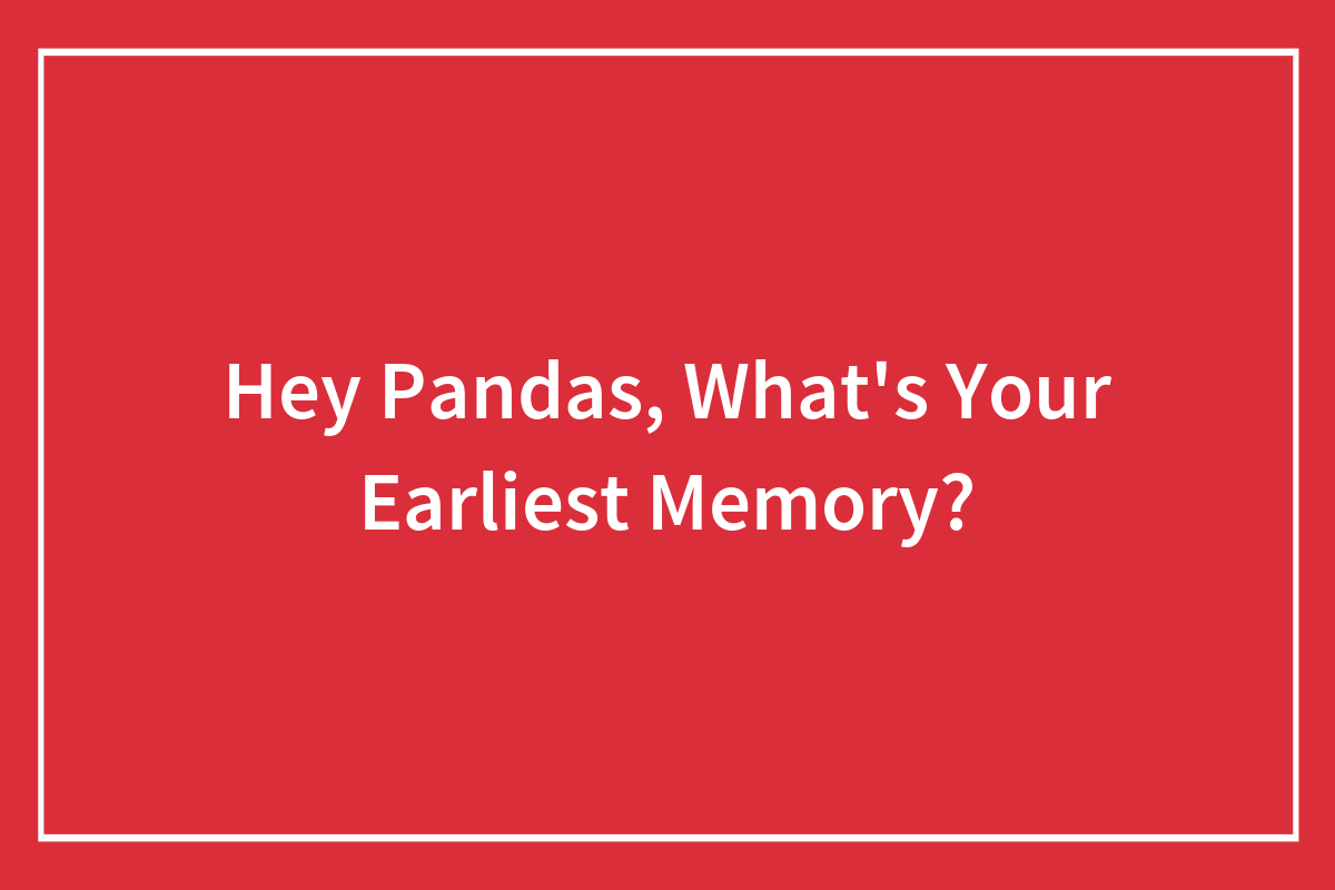 Hey Pandas What s Your Earliest Memory Closed Bored Panda