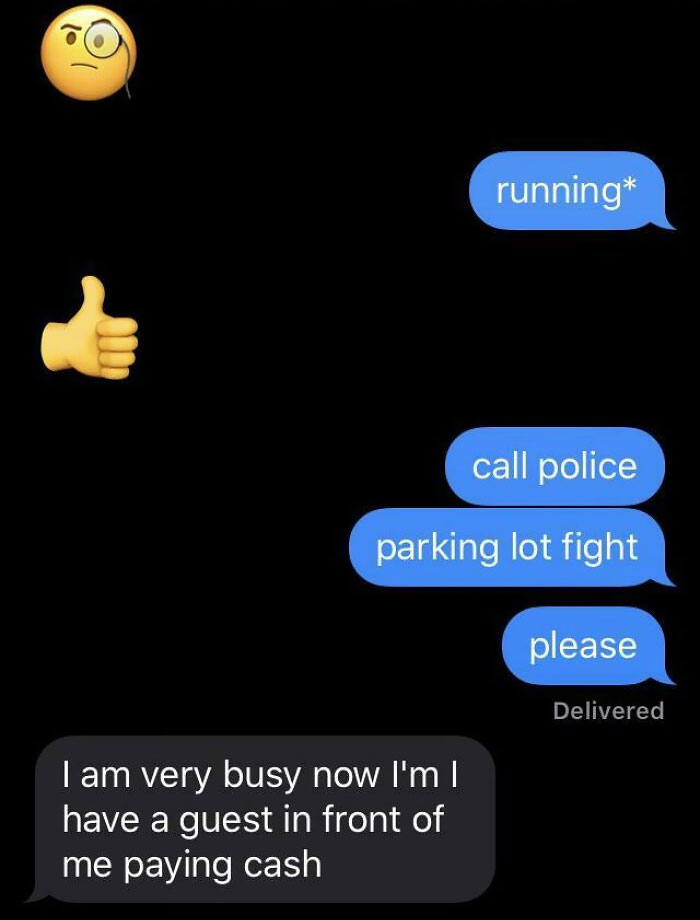 Asked A Coworker To Call The Cops While I Deescalated A Situation And To Have Them Not Run When They See Me Talking On The Phone. His Response