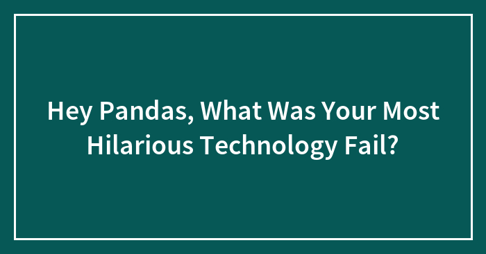 Hey Pandas, What Was Your Most Hilarious Technology Fail? (Closed)