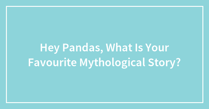 Hey Pandas, What Is Your Favourite Mythological Story?