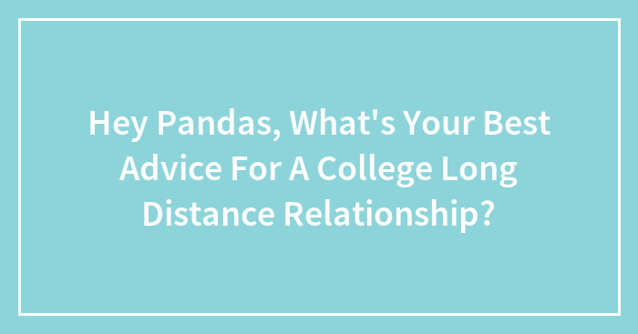Hey Pandas, What’s Your Best Advice For A College Long Distance Relationship?