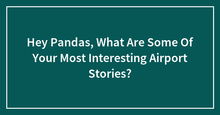 Hey Pandas, What Are Some Of Your Most Interesting Airport Stories? (Closed)