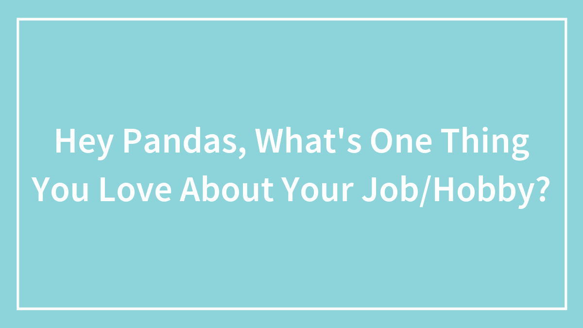 Hey Pandas, What’s One Thing You Love About Your Job/Hobby? (Closed)