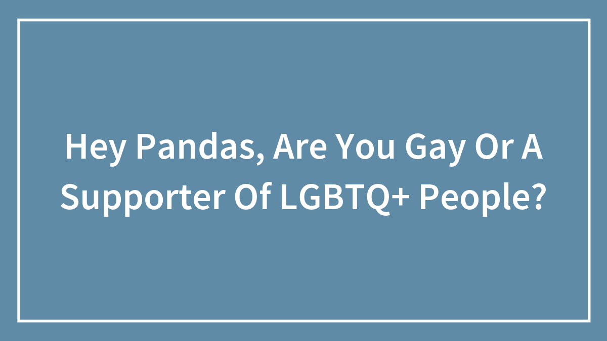 Hey Pandas, Are You Gay Or A Supporter Of LGBTQ+ People?