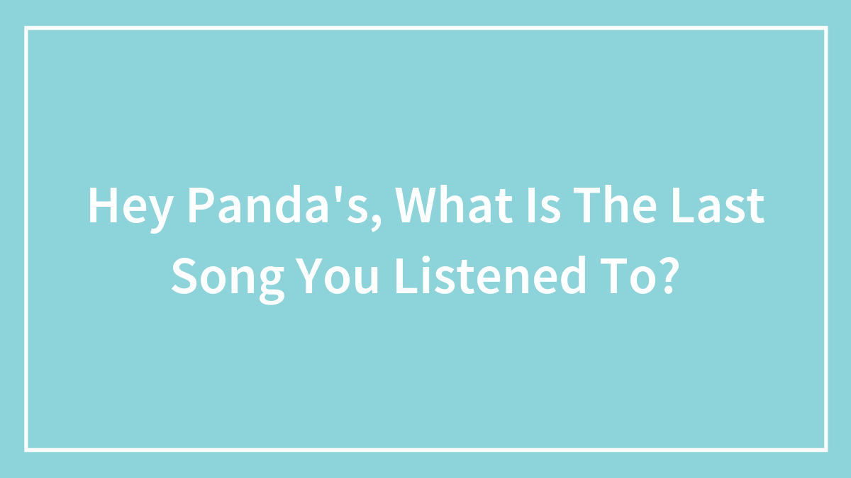 Hey Panda’s, What Is The Last Song You Listened To? (Closed)