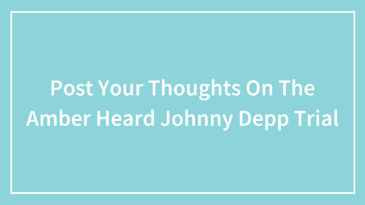 Post Your Thoughts On The Amber Heard Johnny Depp Trial