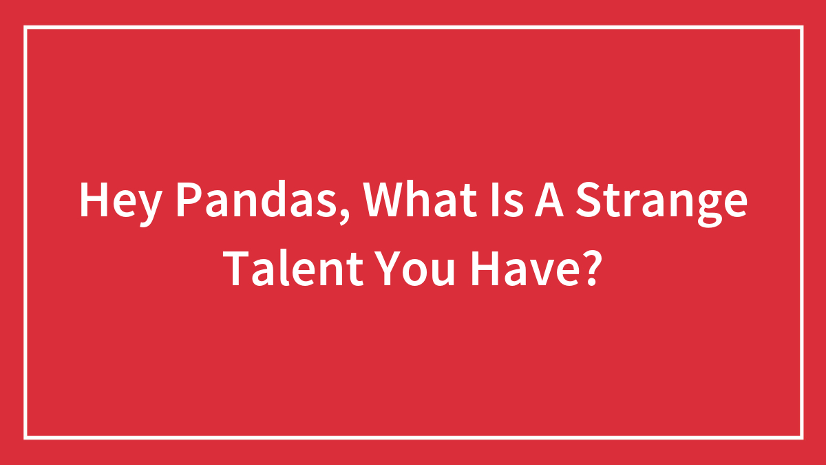 Hey Pandas, What Is A Strange Talent You Have?
