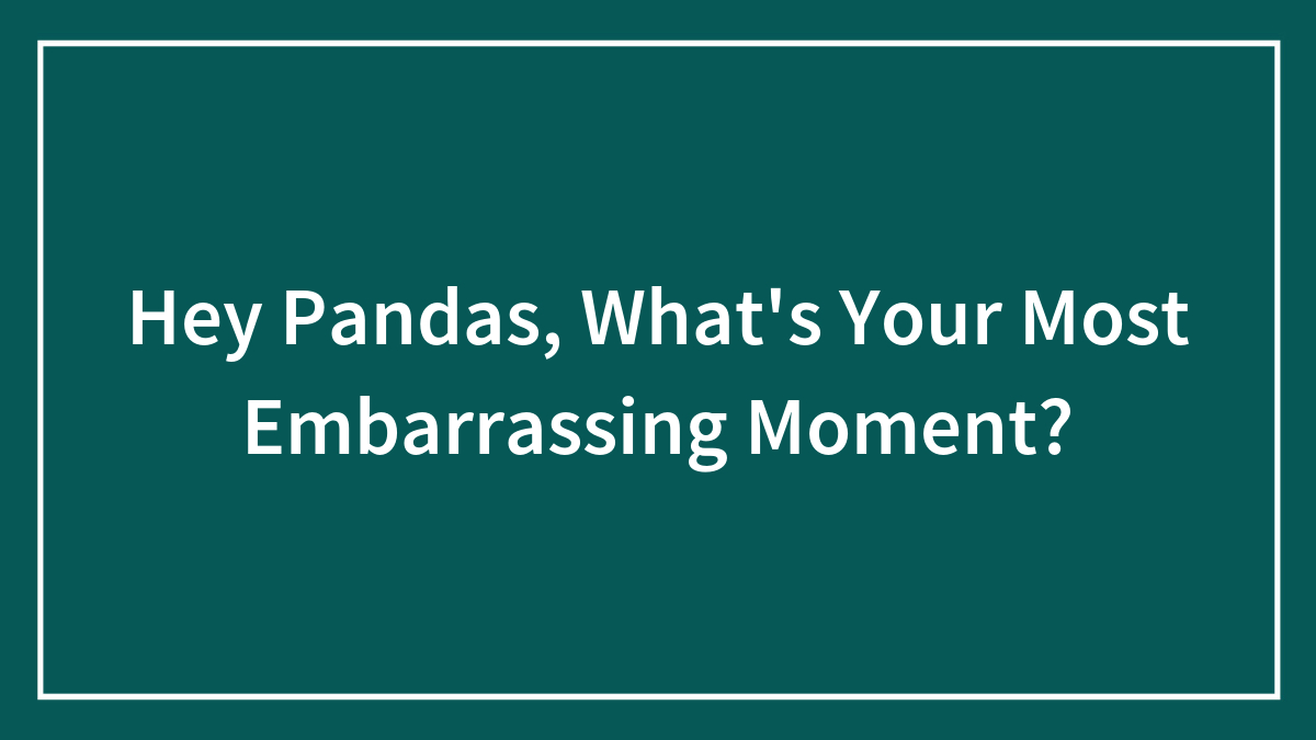 Hey Pandas, What’s Your Most Embarrassing Moment?