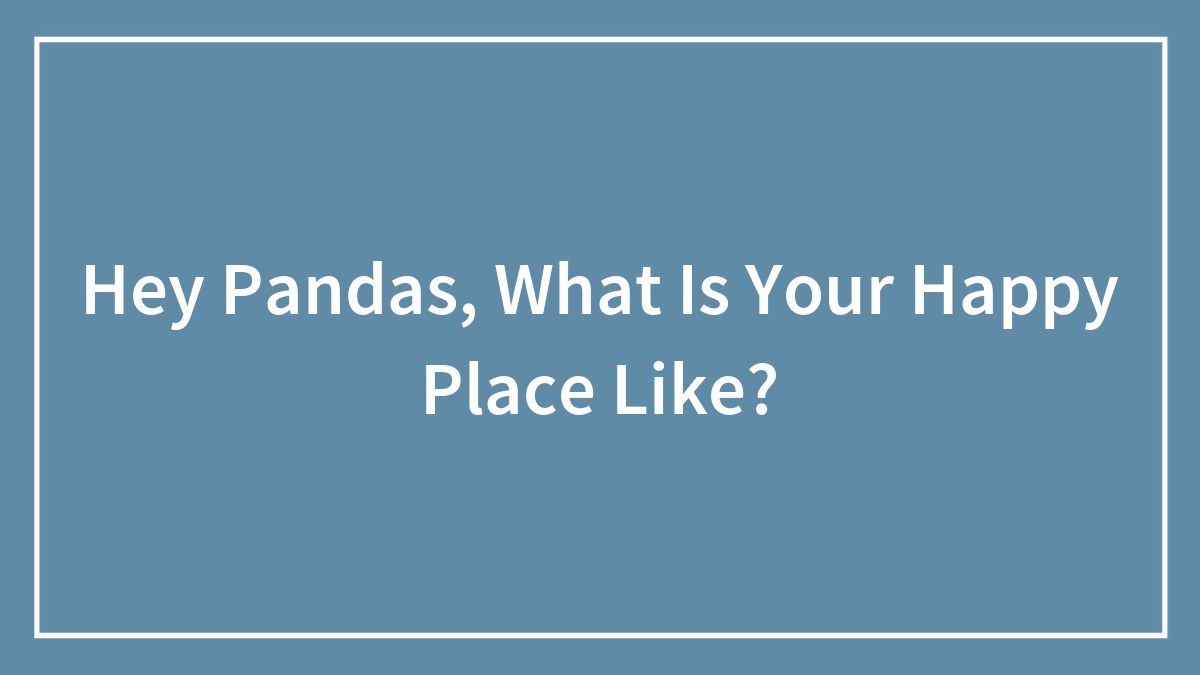 Hey Pandas, What Is Your Happy Place Like?