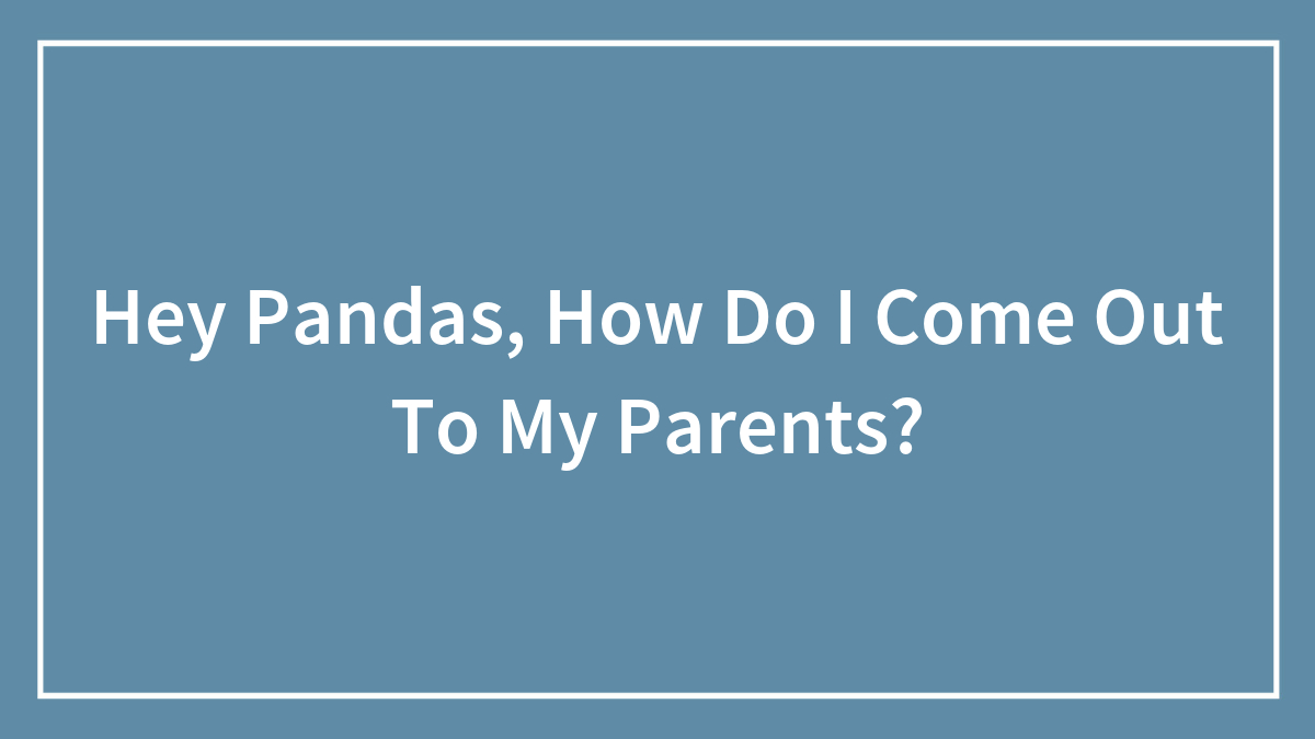 Hey Pandas, How Do I Come Out To My Parents?