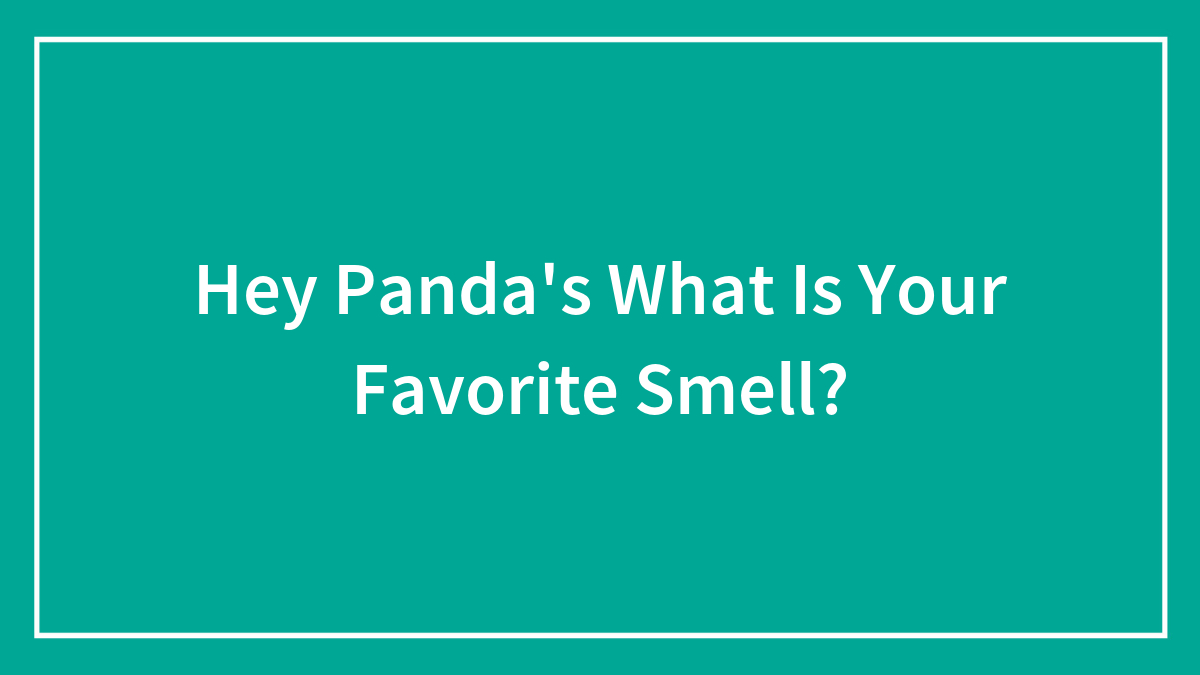 Hey Panda’s What Is Your Favorite Smell?
