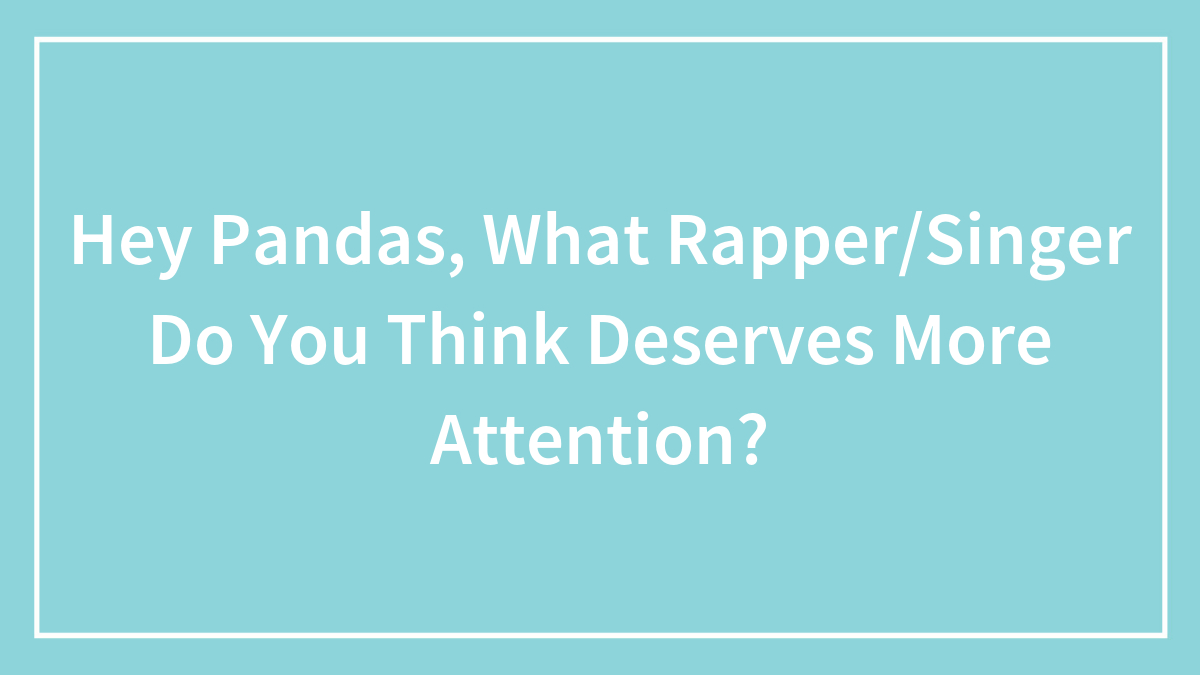 Hey Pandas, What Rapper/Singer Do You Think Deserves More Attention?