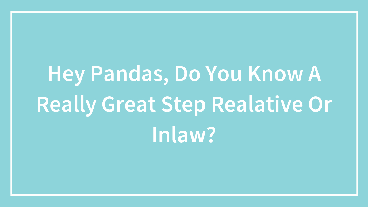 Hey Pandas, Do You Know A Really Great Step Realative Or Inlaw?