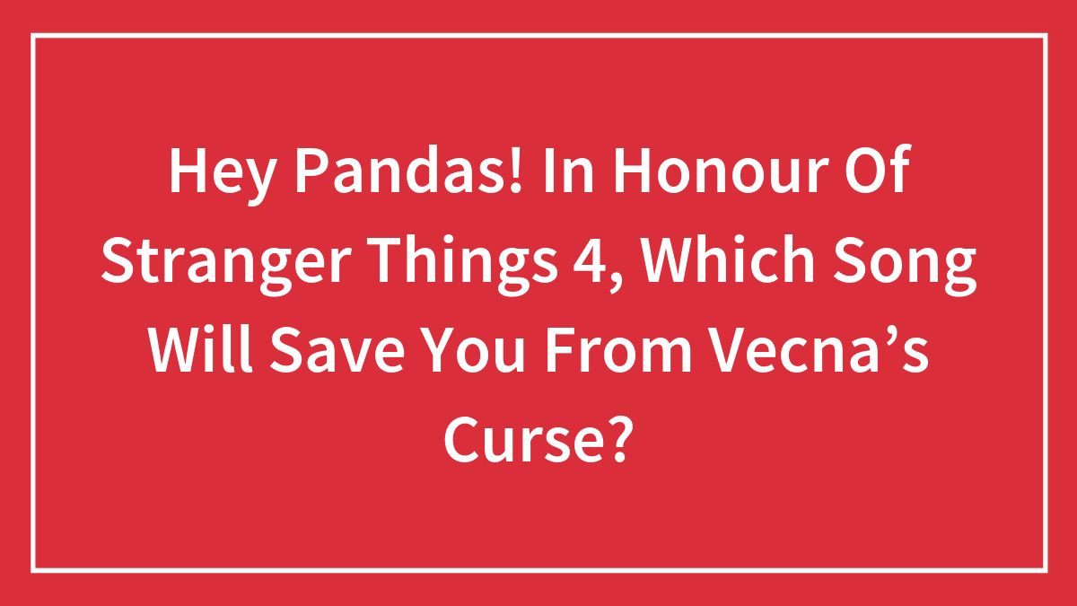 Hey Pandas! In Honour Of Stranger Things 4, Which Song Will Save You From Vecna’s Curse?