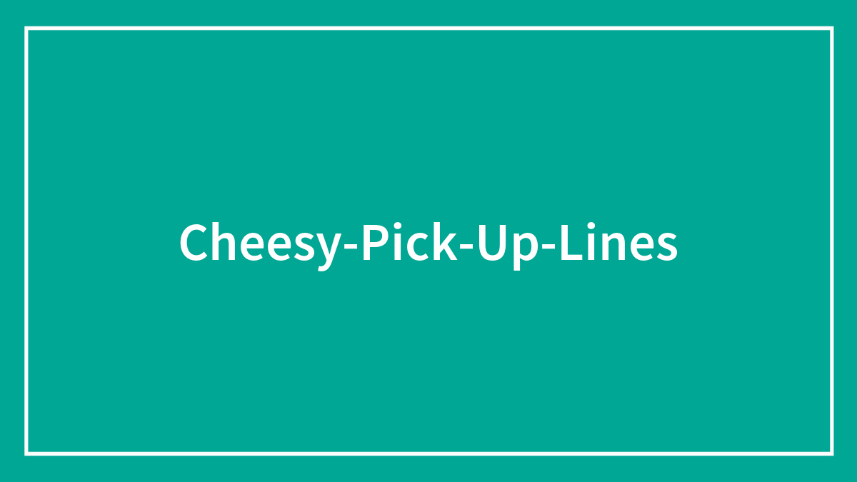171 Cheesy Pick-Up Lines For That Perfect First Impression
