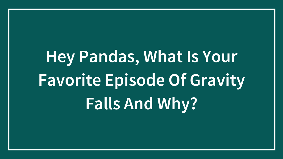 Hey Pandas, What Is Your Favorite Episode Of Gravity Falls And Why?