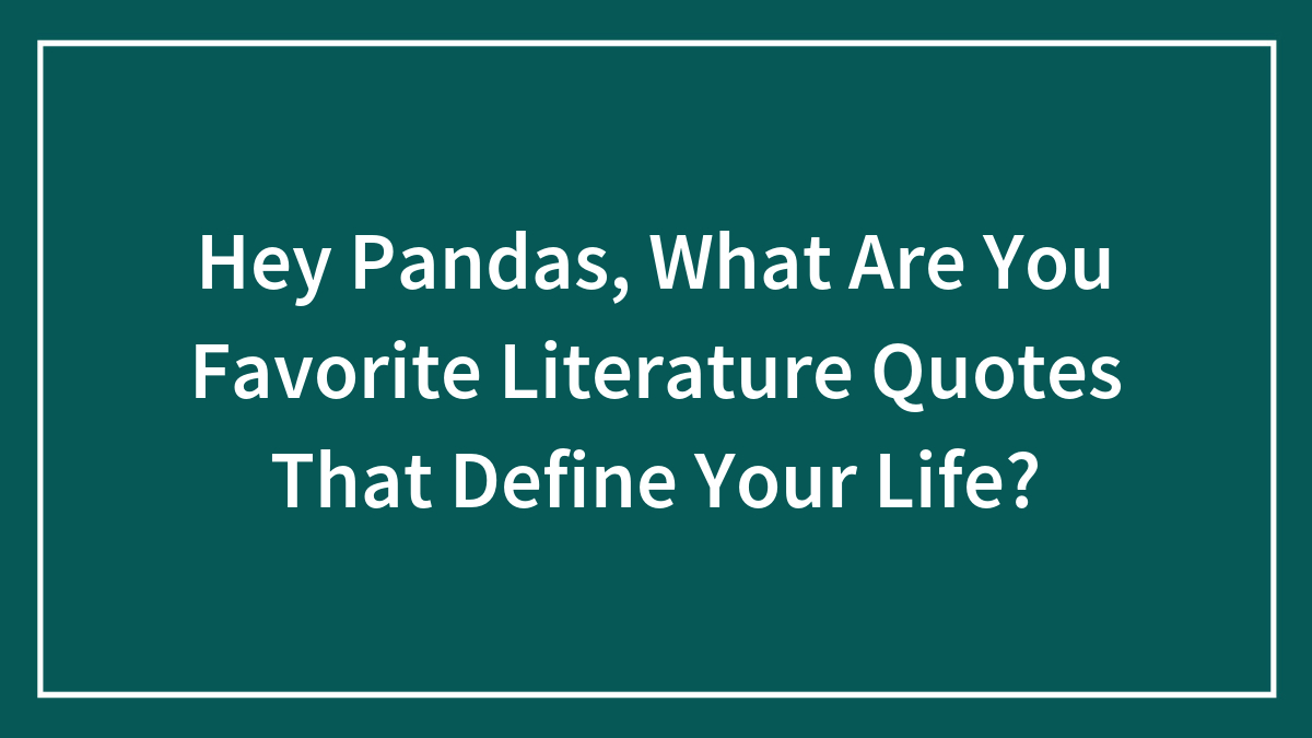 Hey Pandas, What Are You Favorite Literature Quotes That Define Your Life? (Closed)