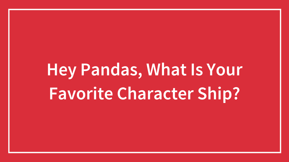 Hey Pandas, What Is Your Favorite Character Ship?