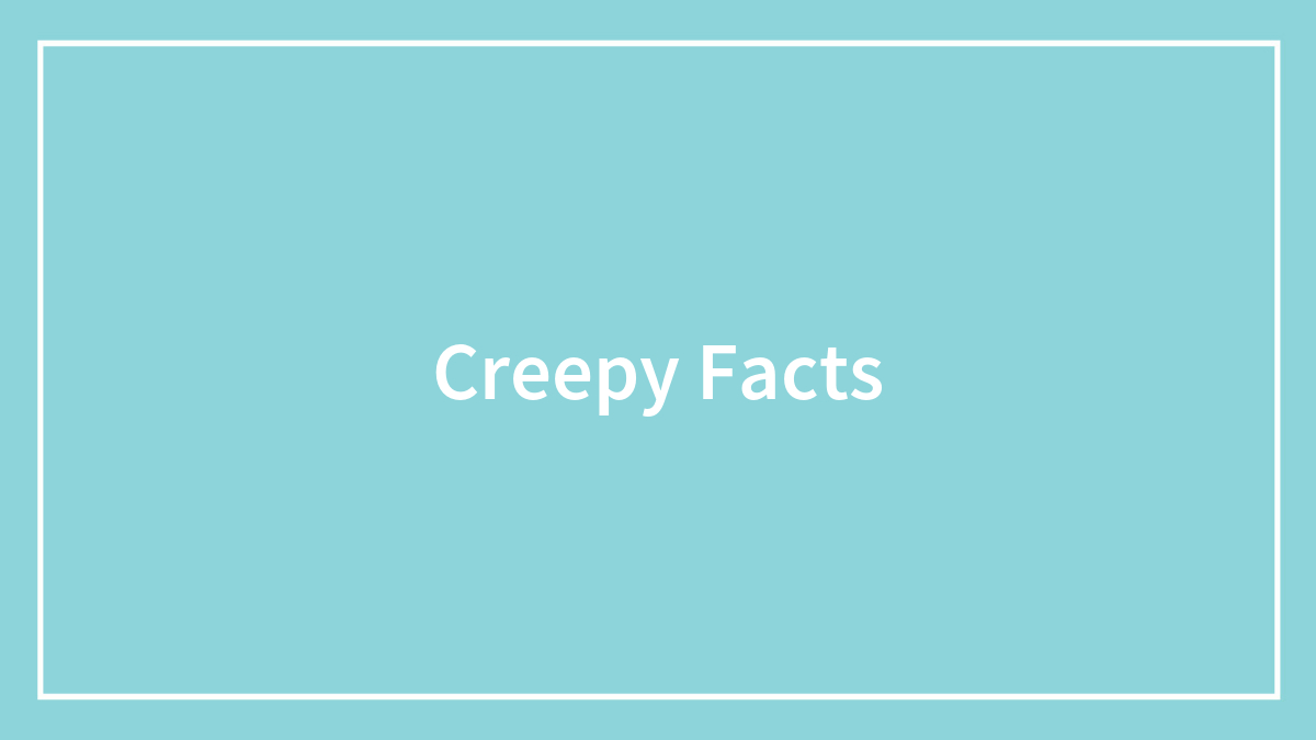Blue background with white text saying creepy facts, representing scary facts that will give you the heebie-jeebies.