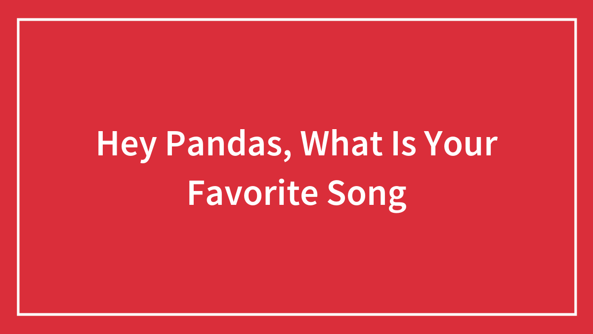 Hey Pandas, What Is Your Favorite Song