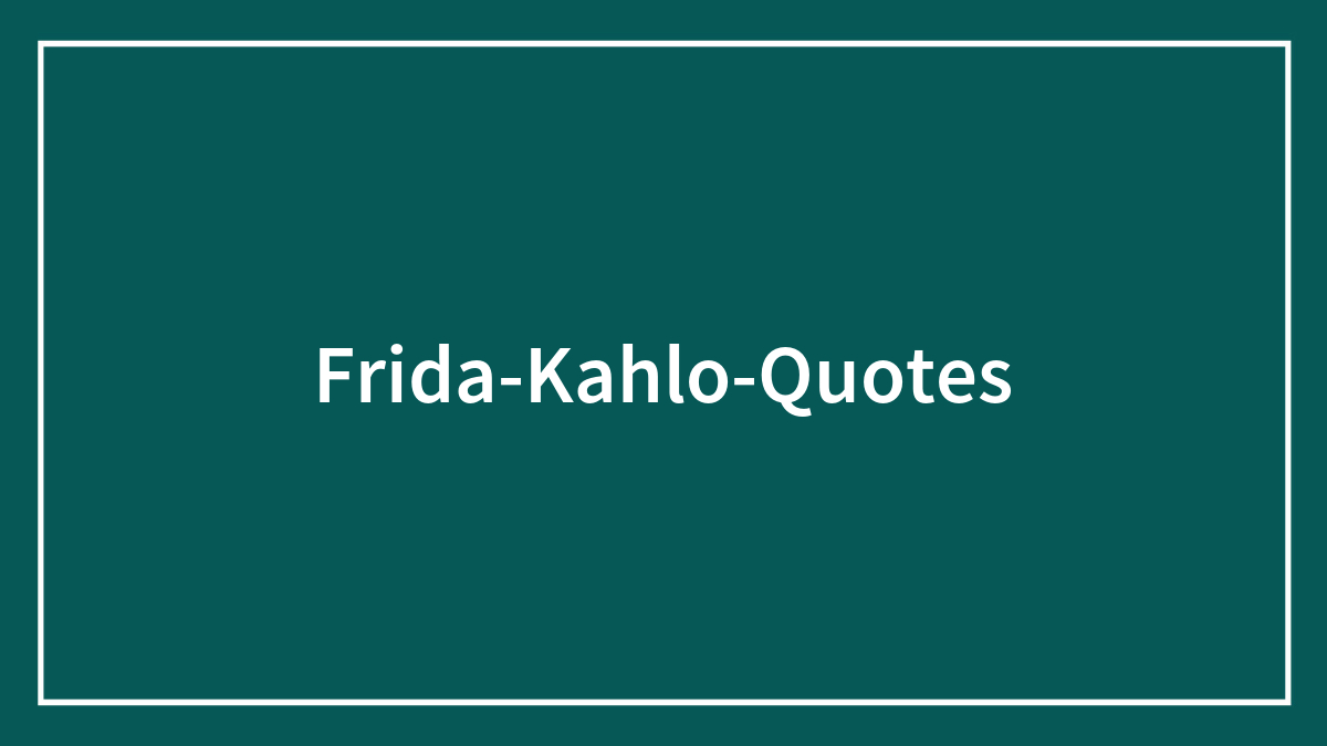 148 Frida Kahlo Quotes About Art, Love, And Embracing The Struggle