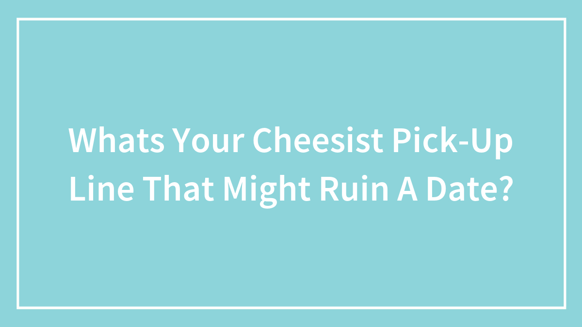 Hey Pandas, What’s Your Cheesiest Pick-Up Line That Might Ruin A Date? (Closed)