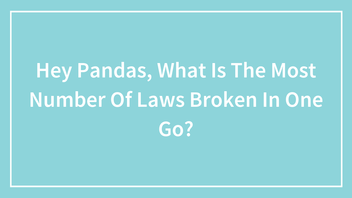 Hey Pandas, What Is The Most Number Of Laws Broken In One Go? (Closed)