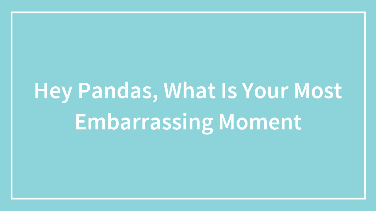 Hey Pandas, What Is Your Most Embarrassing Moment