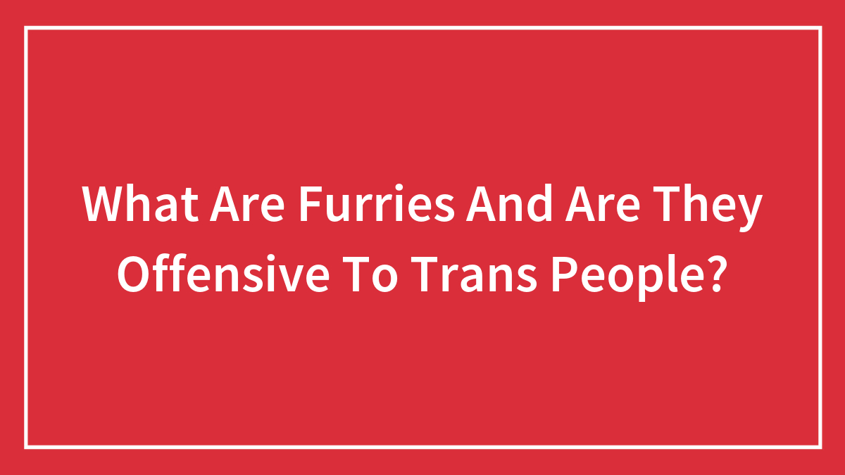 What Are Furries And Are They Offensive To Trans People?