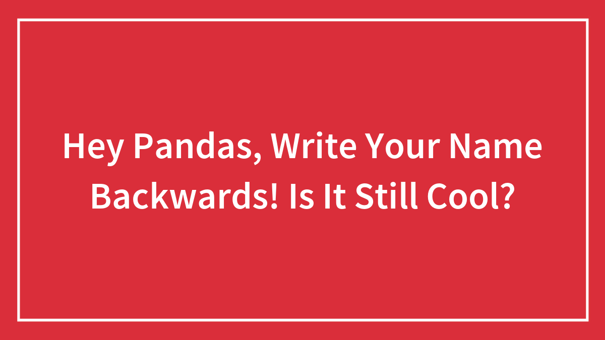 Hey Pandas, Write Your Name Backwards! Is It Still Cool?