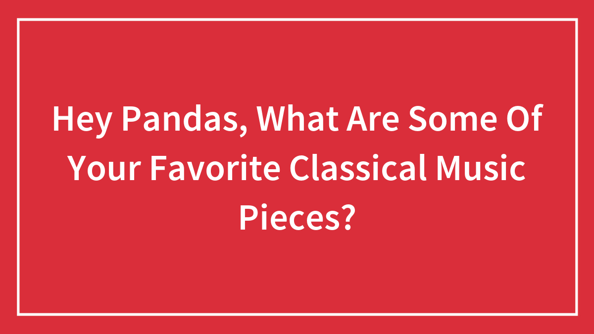 Hey Pandas, What Are Some Of Your Favorite Classical Music Pieces?