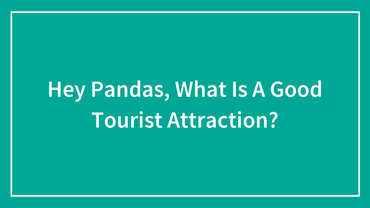 Hey Pandas, What Is A Good Tourist Attraction? (Closed)