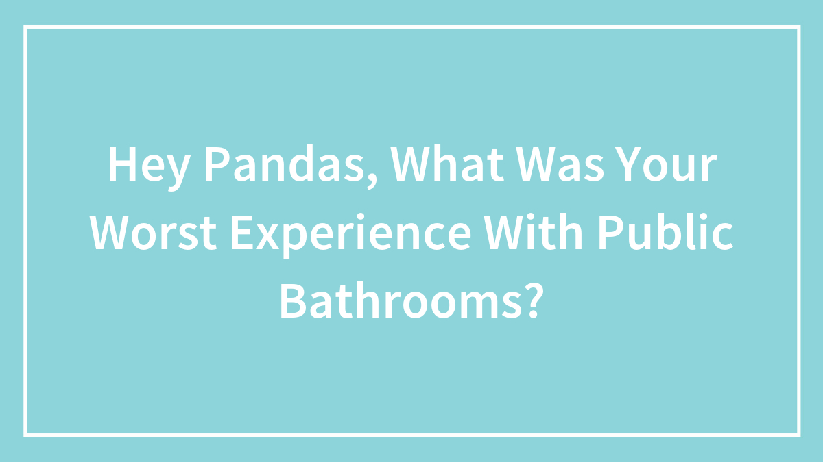 Hey Pandas, What Was Your Worst Experience With Public Bathrooms? (Closed)