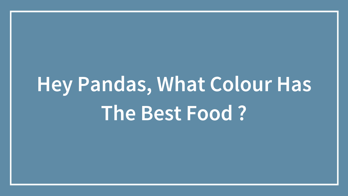 Hey Pandas, What Colour Has The Best Food ?