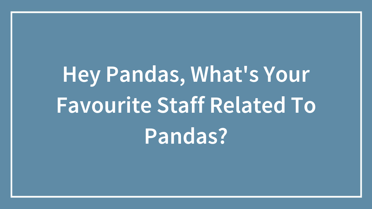 Hey Pandas, What’s Your Favourite Stuff Related To Pandas?