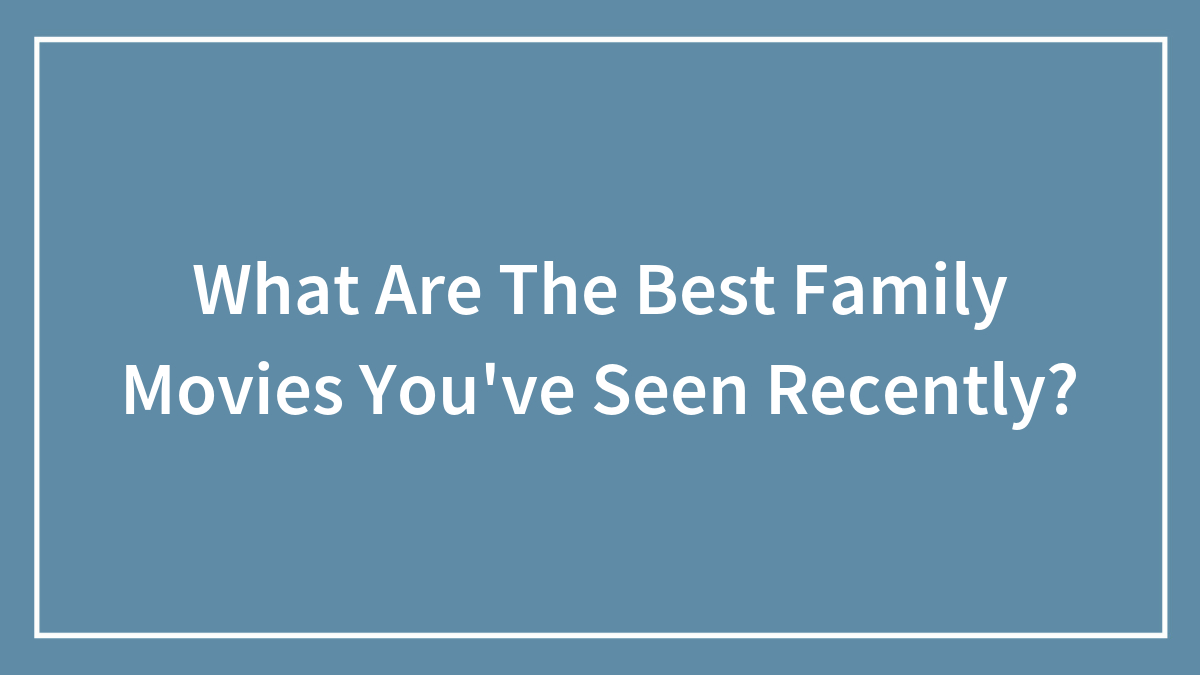 What Are The Best Family Movies You’ve Seen Recently?