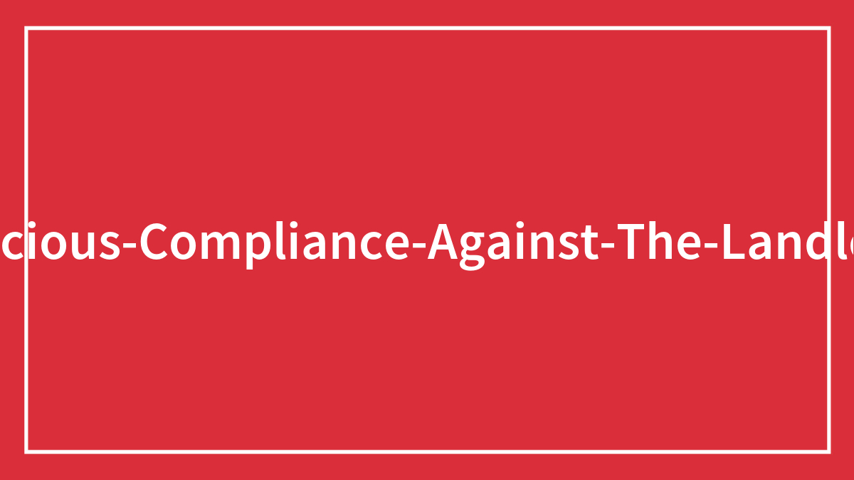 Sweet Revenge: 40 Times Tenants Followed Their Malicious Landlords’ Instructions To The Letter To Teach Them A Lesson