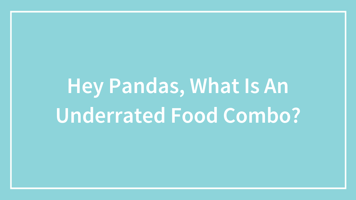Hey Pandas, What Is An Underrated Food Combo? (Closed)