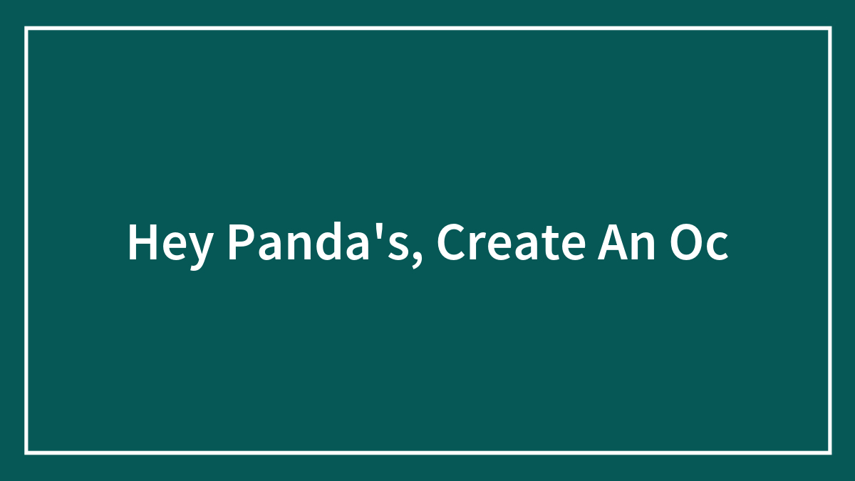 Hey Panda’s, Create An Oc