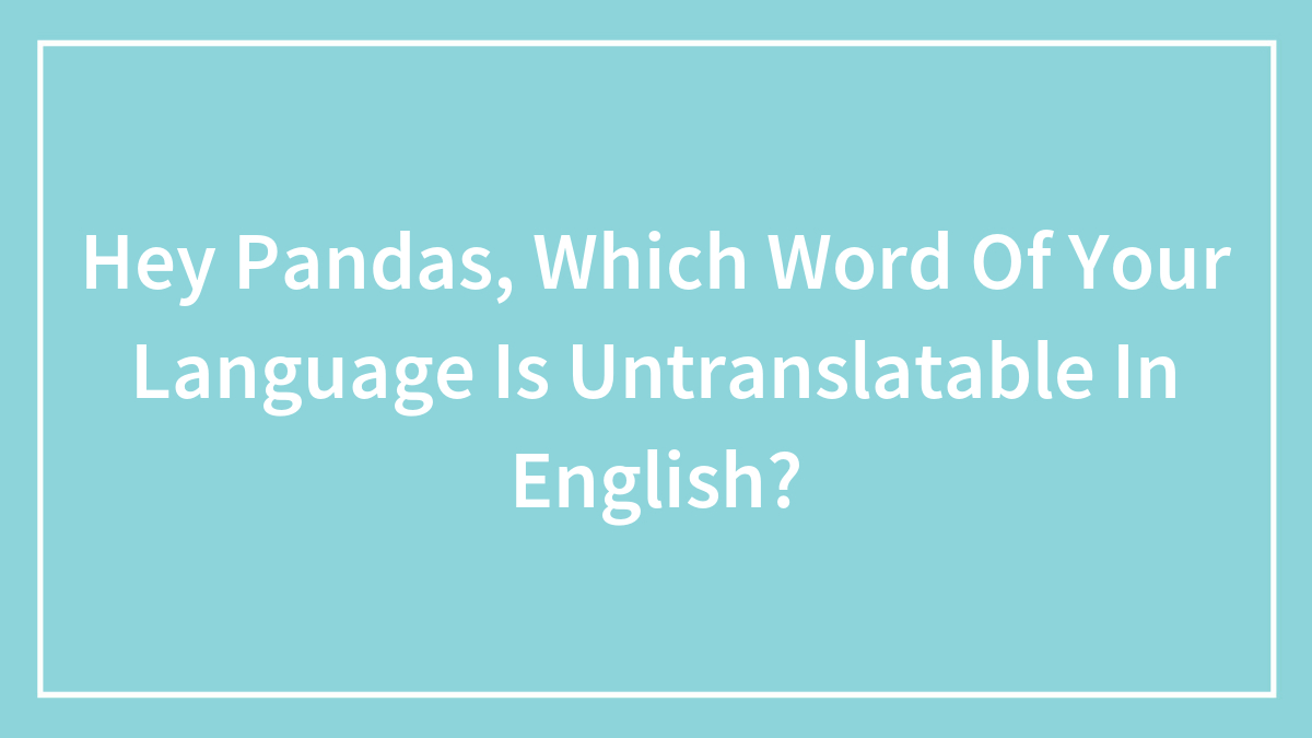 Hey Pandas, Which Word Of Your Language Is Untranslatable In English? (Closed)