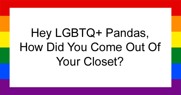 Hey LGBTQ+ Pandas, How Did You Come Out Of Your Closet? (Closed)