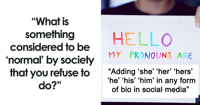 “What Is Something Considered To Be ‘Normal’ By Society That You Refuse To Do?” (40 Answers)