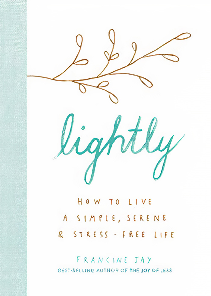 Lightly: How To Live A Simple, Serene & Stress-Free Life By Francine Jay