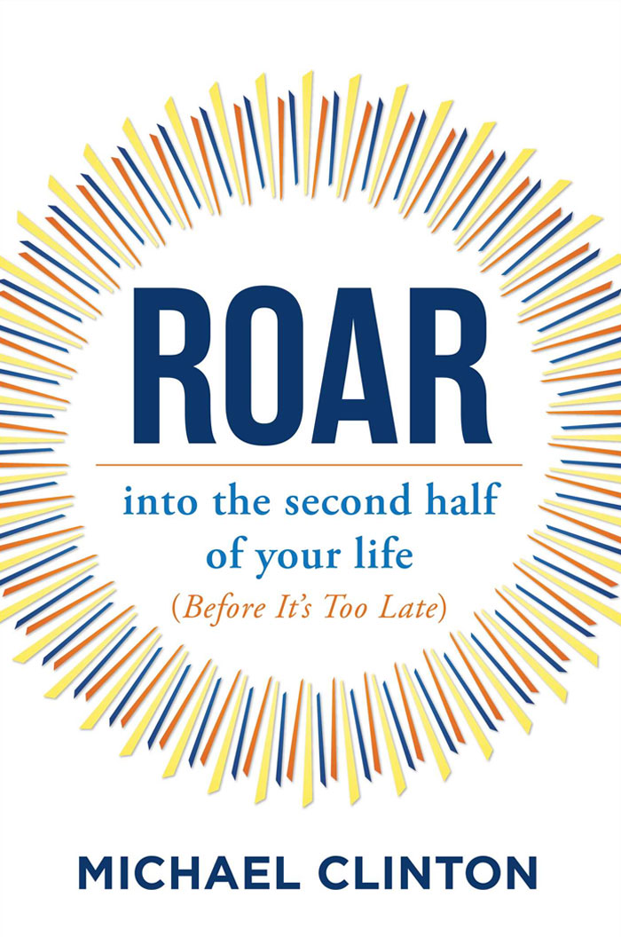 Roar: Into The Second Half Of Your Life (Before It's Too Late) By Michael Clinton