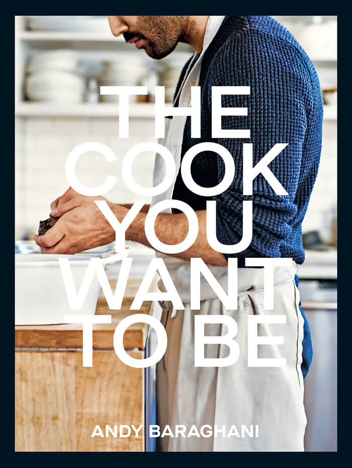 "The Cook You Want To Be: Everyday Recipes To Impress" By Andy Baraghani