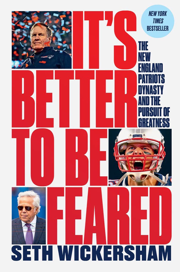 It’s Better To Be Feared: The New England Patriots Dynasty And The Pursuit Of Greatness By Seth Wickersham