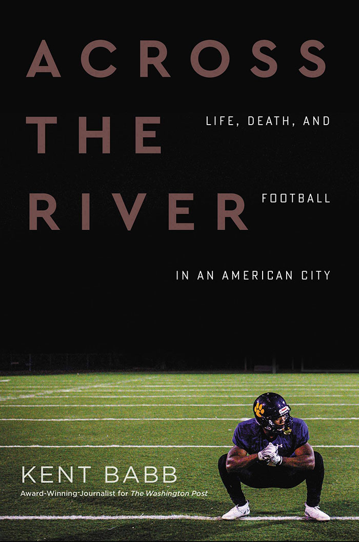 Across The River Life, Death, And Football In An American City By Kent Babb